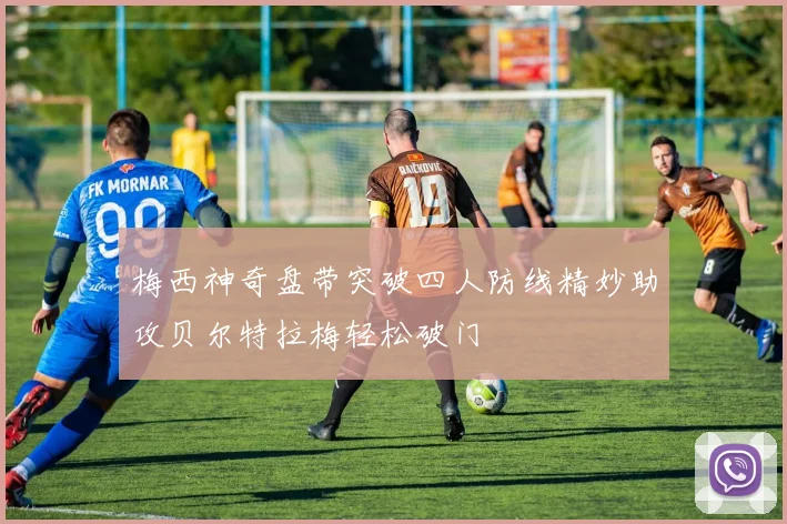 梅西神奇盘带突破四人防线精妙助攻贝尔特拉梅轻松破门